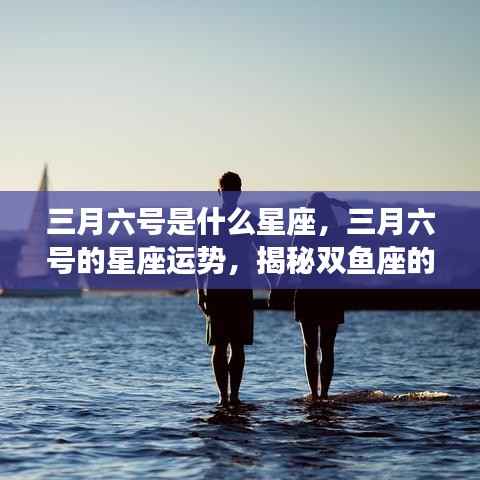 揭秘三月六号双鱼座的情感与事业运势,星座运势大解密