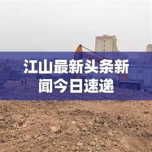 江山最新头条新闻今日速递