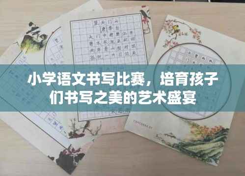 小学语文书写比赛，培育孩子们书写之美的艺术盛宴