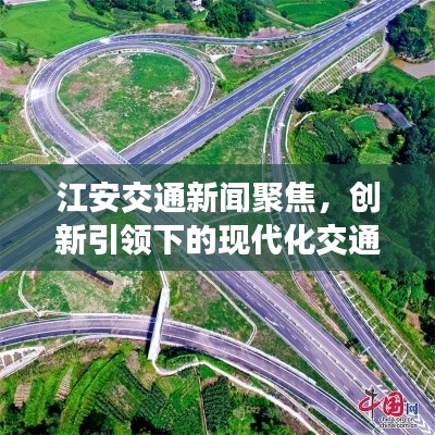 江安交通新闻聚焦，创新引领下的现代化交通网络打造